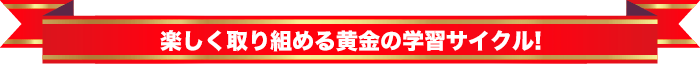 楽しく取り組める黄金の学習サイクル!
